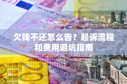 北京欠钱不还怎么告?起诉流程和费用避坑指南 北京欠钱不还怎么告?起诉流程和费用避坑指南
