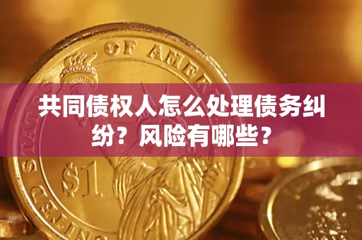北京共同债权人怎么处理债务纠纷？风险有哪些？