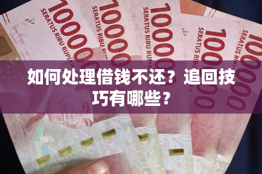 北京如何处理借钱不还？追回技巧有哪些？