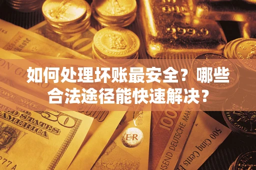 北京如何处理坏账最安全？哪些合法途径能快速解决？