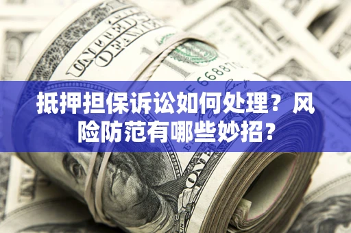 北京抵押担保诉讼如何处理？风险防范有哪些妙招？