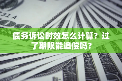 北京债务诉讼时效怎么计算？过了期限能追偿吗？