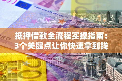 北京抵押借款全流程实操指南：3个关键点让你快速拿到钱