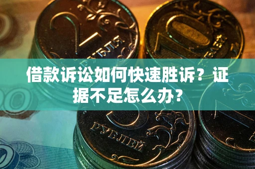 北京借款诉讼如何快速胜诉？证据不足怎么办？