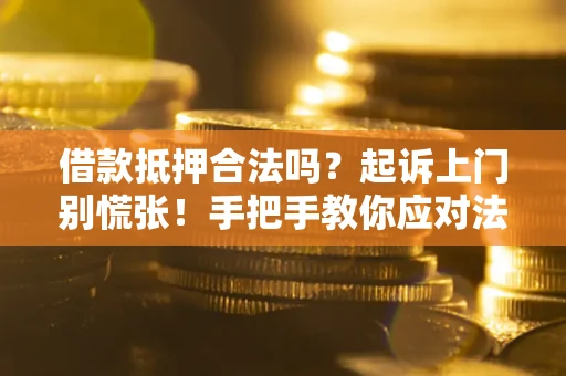 北京借款抵押合法吗？起诉上门别慌张！手把手教你应对法律程序