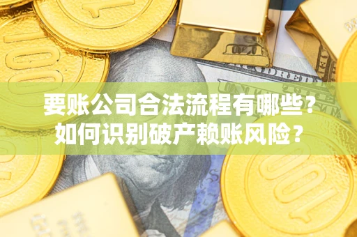 北京要账公司合法流程有哪些？如何识别破产赖账风险？