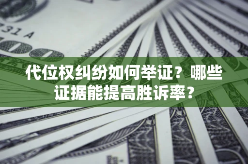 北京代位权纠纷如何举证？哪些证据能提高胜诉率？