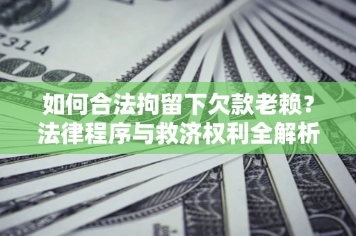北京如何合法拘留下欠款老赖？法律程序与救济权利全解析