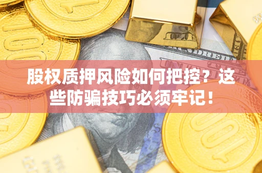 北京股权质押风险如何把控？这些防骗技巧必须牢记！
