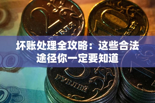 北京坏账处理全攻略：这些合法途径你一定要知道