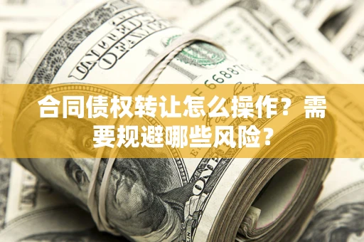 北京合同债权转让怎么操作？需要规避哪些风险？