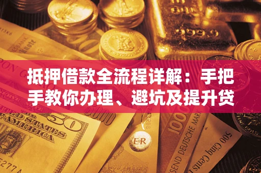 北京抵押借款全流程详解：手把手教你办理、避坑及提升贷款额度