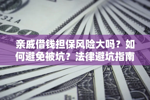 北京亲戚借钱担保风险大吗？如何避免被坑？法律避坑指南