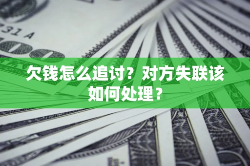 北京欠钱怎么追讨？对方失联该如何处理？