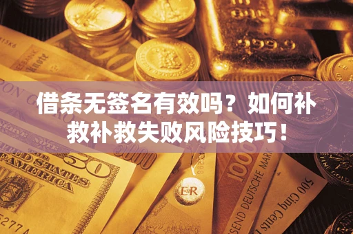 北京借条无签名有效吗？如何补救补救失败风险技巧！